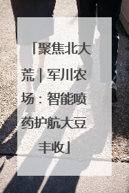 聚焦北大荒｜军川农场：智能喷药护航大豆丰收