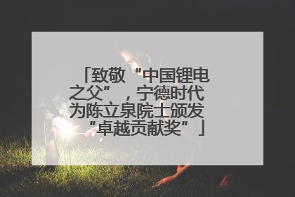 致敬“中国锂电之父”，宁德时代为陈立泉院士颁发“卓越贡献奖”