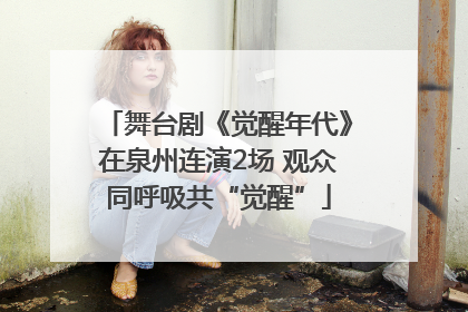舞台剧《觉醒年代》在泉州连演2场 观众同呼吸共“觉醒”