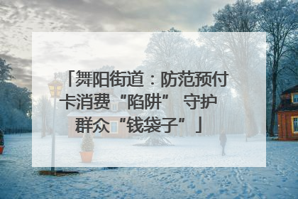 舞阳街道：防范预付卡消费“陷阱” 守护群众“钱袋子”