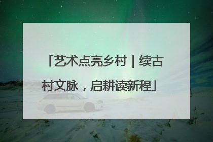 艺术点亮乡村｜续古村文脉，启耕读新程