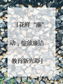花样“廉”动，绽放廉洁教育新光彩