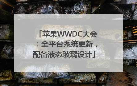 苹果WWDC大会：全平台系统更新，配备液态玻璃设计