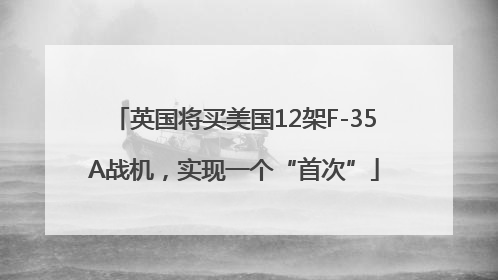 英国将买美国12架F-35A战机，实现一个“首次”
