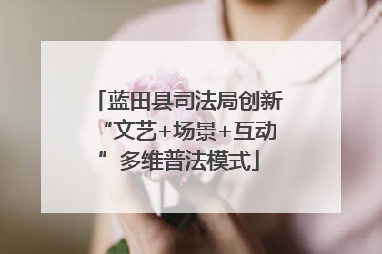 蓝田县司法局创新“文艺+场景+互动”多维普法模式