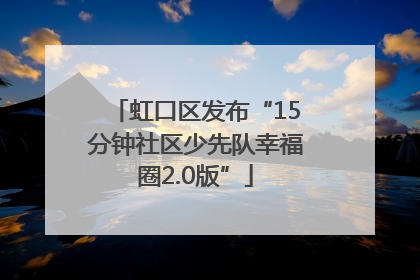 虹口区发布“15分钟社区少先队幸福圈2.0版”