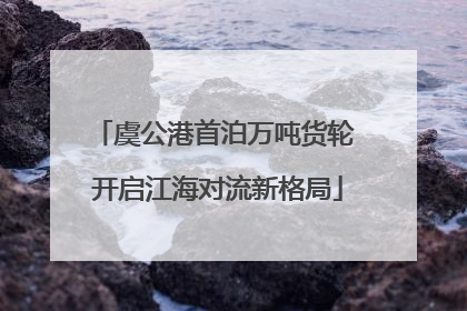 虞公港首泊万吨货轮 开启江海对流新格局