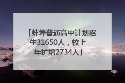 蚌埠普通高中计划招生31650人，较上年扩增2734人
