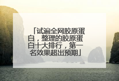 试遍全网胶原蛋白，整理的胶原蛋白十大排行，第一名效果超出预期
