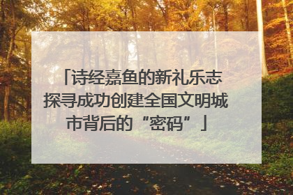 诗经嘉鱼的新礼乐志 探寻成功创建全国文明城市背后的“密码”
