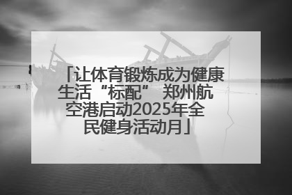 让体育锻炼成为健康生活“标配” 郑州航空港启动2025年全民健身活动月