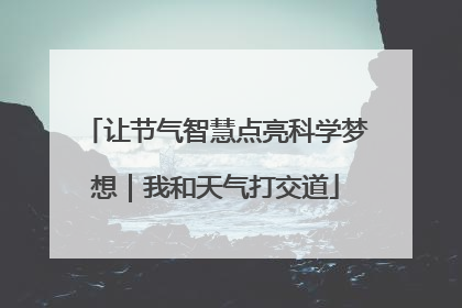 让节气智慧点亮科学梦想｜我和天气打交道