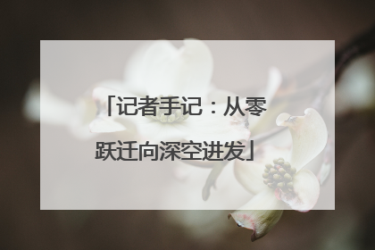 记者手记：从零跃迁向深空进发