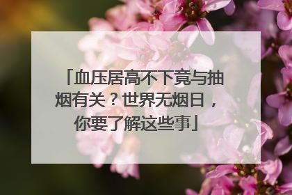 血压居高不下竟与抽烟有关？世界无烟日，你要了解这些事