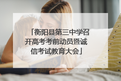 衡阳县第三中学召开高考考前动员暨诚信考试教育大会