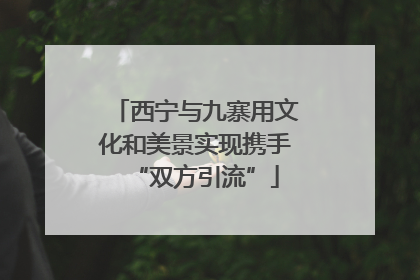 西宁与九寨用文化和美景实现携手“双方引流”