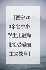 西宁700余名中小学生走进海北接受爱国主义教育