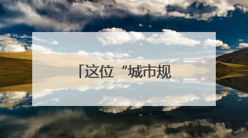 这位“城市规划师”，营造城市美好生活