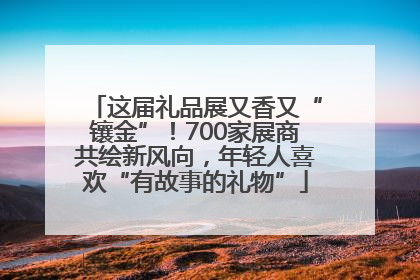 这届礼品展又香又“镶金”！700家展商共绘新风向，年轻人喜欢“有故事的礼物”
