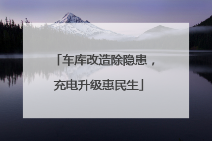 车库改造除隐患，充电升级惠民生