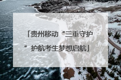 贵州移动“三重守护”护航考生梦想启航