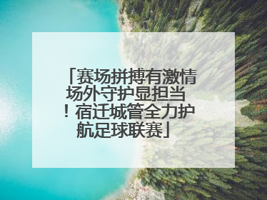 赛场拼搏有激情 场外守护显担当！宿迁城管全力护航足球联赛