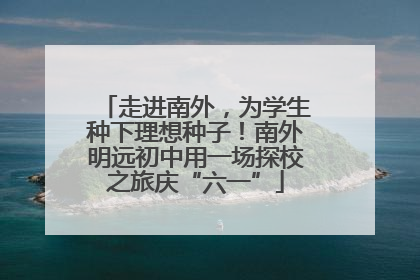 走进南外，为学生种下理想种子！南外明远初中用一场探校之旅庆“六一”