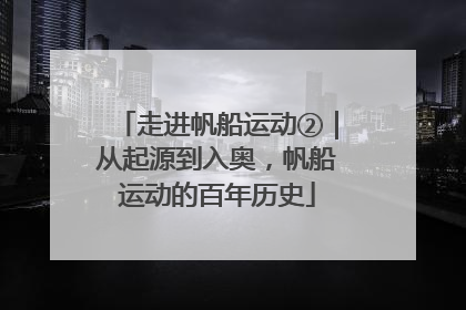走进帆船运动②｜从起源到入奥，帆船运动的百年历史