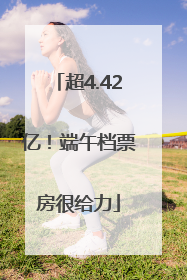 超4.42亿！端午档票房很给力