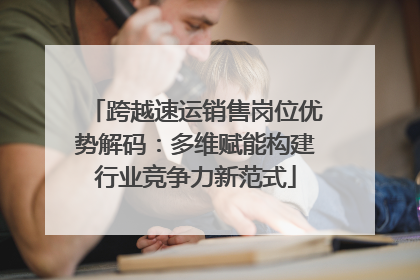 跨越速运销售岗位优势解码：多维赋能构建行业竞争力新范式