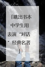 跳出书本 中学生用表演“对话”经典名著