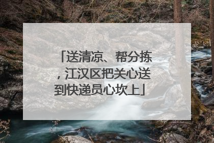 送清凉、帮分拣，江汉区把关心送到快递员心坎上