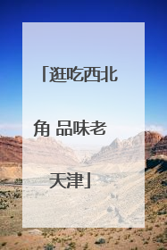 逛吃西北角 品味老天津