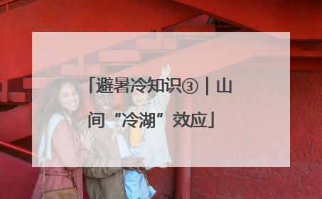 避暑冷知识③|山间“冷湖”效应