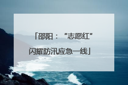 邵阳：“志愿红”闪耀防汛应急一线