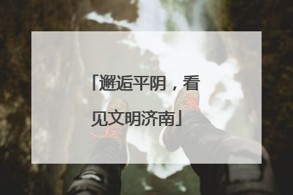 邂逅平阴，看见文明济南