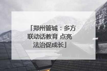 郑州管城：多方联动话教育 点亮法治促成长