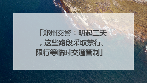 郑州交警：明起三天，这些路段采取禁行、限行等临时交通管制