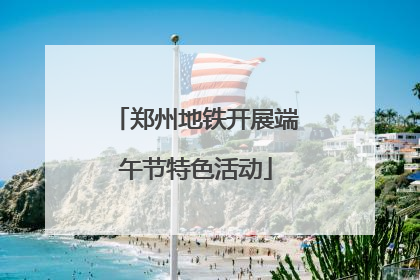 郑州地铁开展端午节特色活动