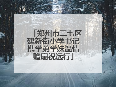 郑州市二七区建新街小学书记携学弟学妹温情赠扇祝远行
