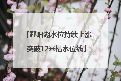 鄱阳湖水位持续上涨 突破12米枯水位线