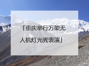 重庆举行万架无人机灯光秀表演
