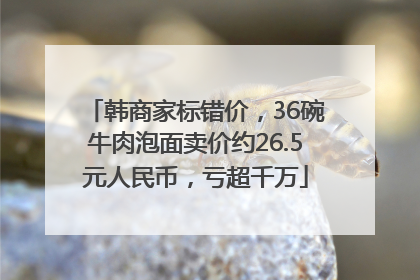 韩商家标错价，36碗牛肉泡面卖价约26.5元人民币，亏超千万