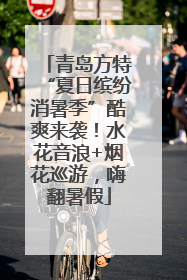 青岛方特“夏日缤纷消暑季”酷爽来袭！水花音浪+烟花巡游，嗨翻暑假