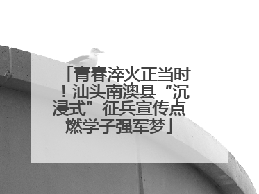 青春淬火正当时！汕头南澳县“沉浸式”征兵宣传点燃学子强军梦