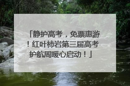 静护高考，免票惠游！红叶柿岩第三届高考护航周暖心启动！