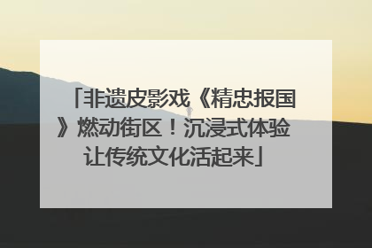 非遗皮影戏《精忠报国》燃动街区！沉浸式体验让传统文化活起来