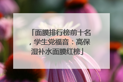 面膜排行榜前十名，学生党福音：高保湿补水面膜红榜