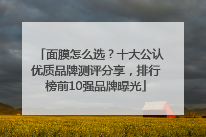 面膜怎么选？十大公认优质品牌测评分享，排行榜前10强品牌曝光
