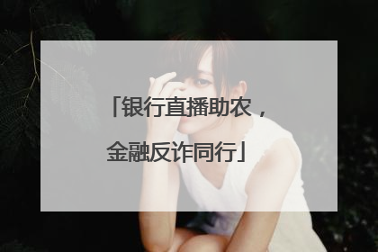 银行直播助农，金融反诈同行